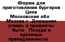 Форма для приготовления бургеров Stufz › Цена ­ 600 - Московская обл., Москва г. Домашняя утварь и предметы быта » Посуда и кухонные принадлежности   . Московская обл.